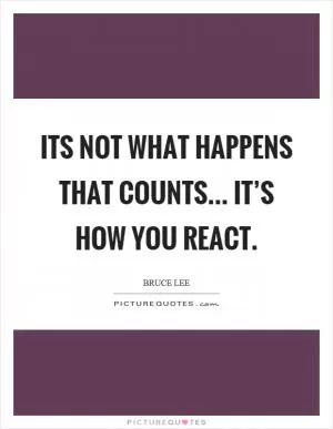 Its not what happens that counts... It’s how you react Picture Quote #1