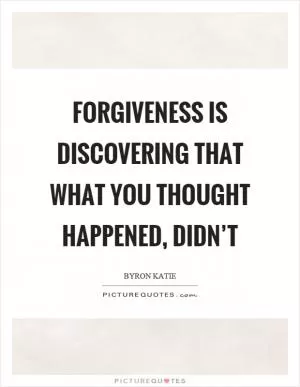 Forgiveness is discovering that what you thought happened, didn’t Picture Quote #1