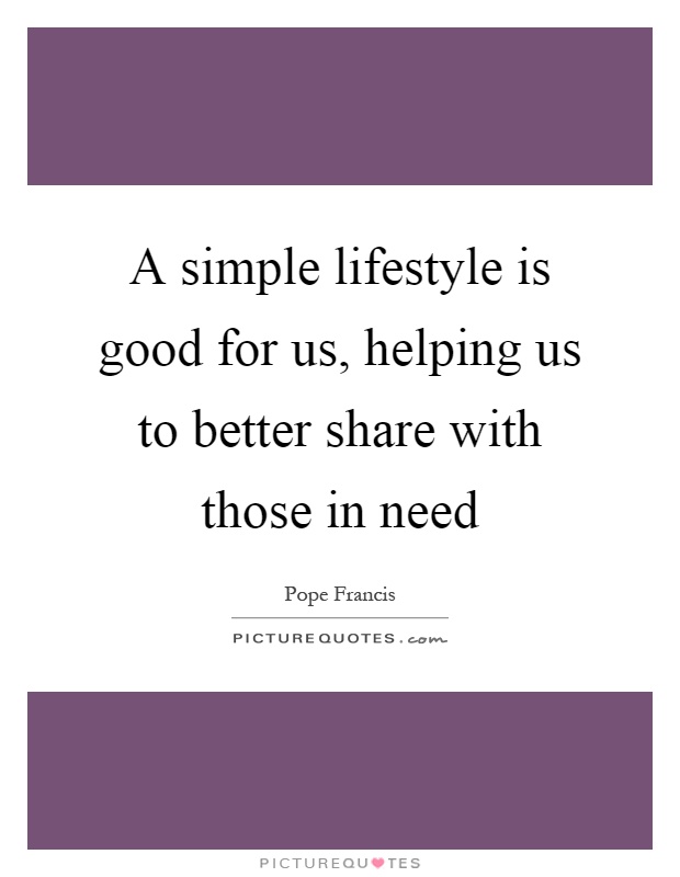 A simple lifestyle is good for us, helping us to better share with those in need Picture Quote #1