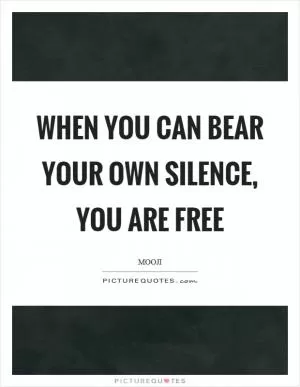 When you can bear your own silence, you are free Picture Quote #1