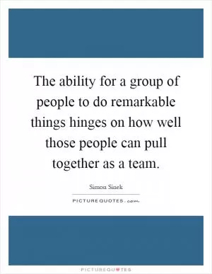The ability for a group of people to do remarkable things hinges on how well those people can pull together as a team Picture Quote #1