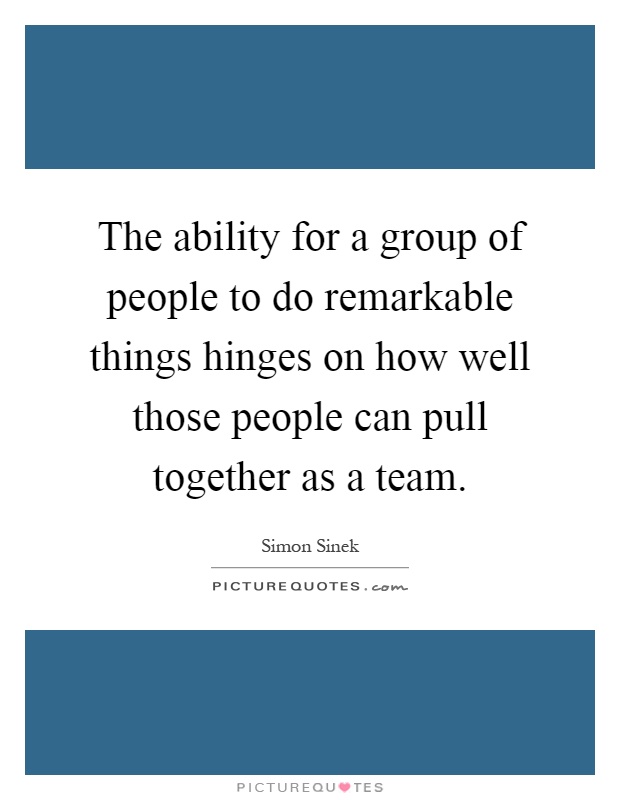 The ability for a group of people to do remarkable things hinges on how well those people can pull together as a team Picture Quote #1