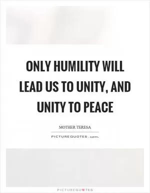 Only humility will lead us to unity, and unity to peace Picture Quote #1