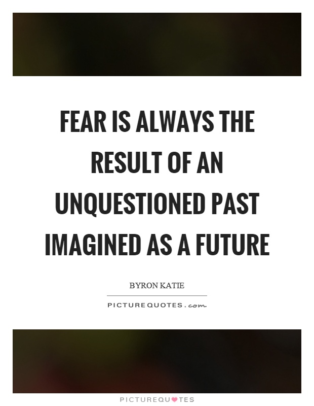 Fear is always the result of an unquestioned past imagined as a future Picture Quote #1