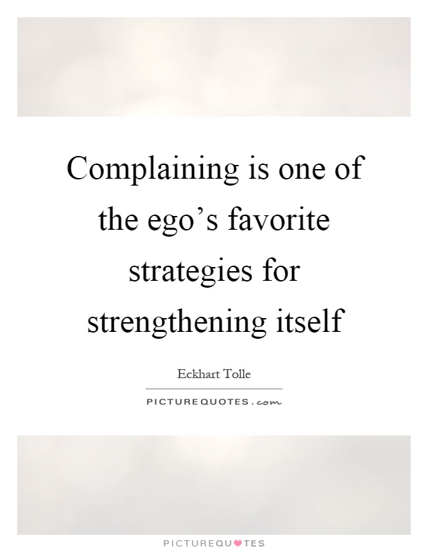 Complaining is one of the ego's favorite strategies for strengthening itself Picture Quote #1