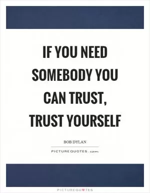 If you need somebody you can trust, trust yourself Picture Quote #1