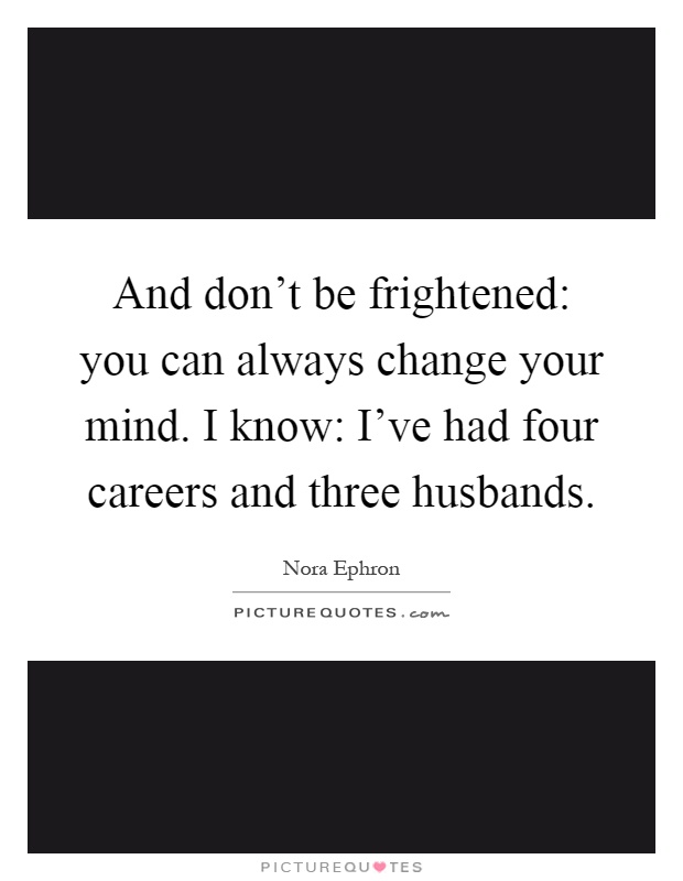 And don't be frightened: you can always change your mind. I know: I've had four careers and three husbands Picture Quote #1