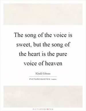 The song of the voice is sweet, but the song of the heart is the pure voice of heaven Picture Quote #1