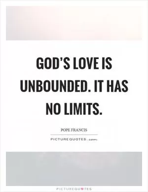God’s love is unbounded. It has no limits Picture Quote #1