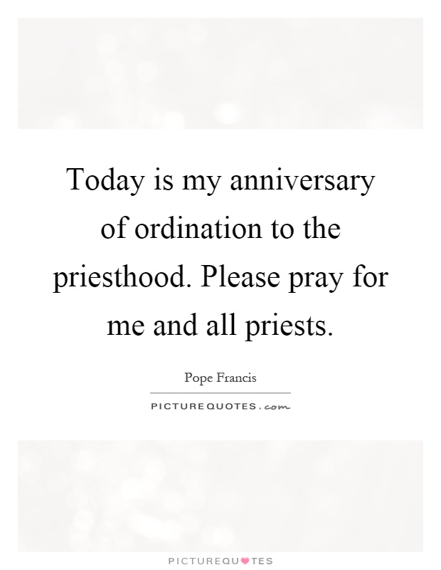 Today is my anniversary of ordination to the priesthood. Please pray for me and all priests Picture Quote #1