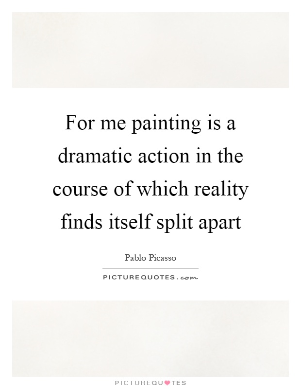 For me painting is a dramatic action in the course of which reality finds itself split apart Picture Quote #1