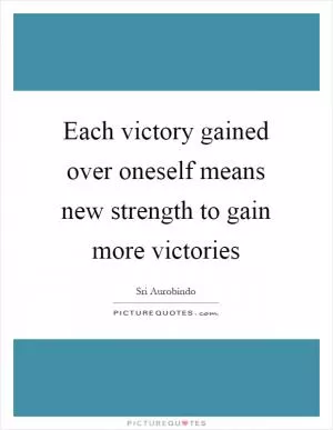 Each victory gained over oneself means new strength to gain more victories Picture Quote #1