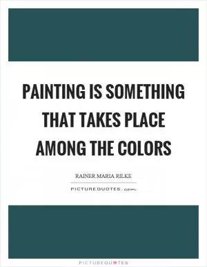 Painting is something that takes place among the colors Picture Quote #1
