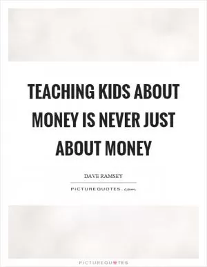 Teaching kids about money is never just about money Picture Quote #1