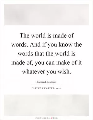 The world is made of words. And if you know the words that the world is made of, you can make of it whatever you wish Picture Quote #1