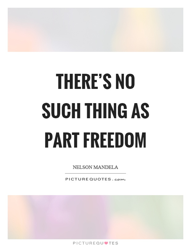 There's no such thing as part freedom Picture Quote #1