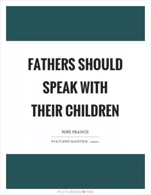 Fathers should speak with their children Picture Quote #1