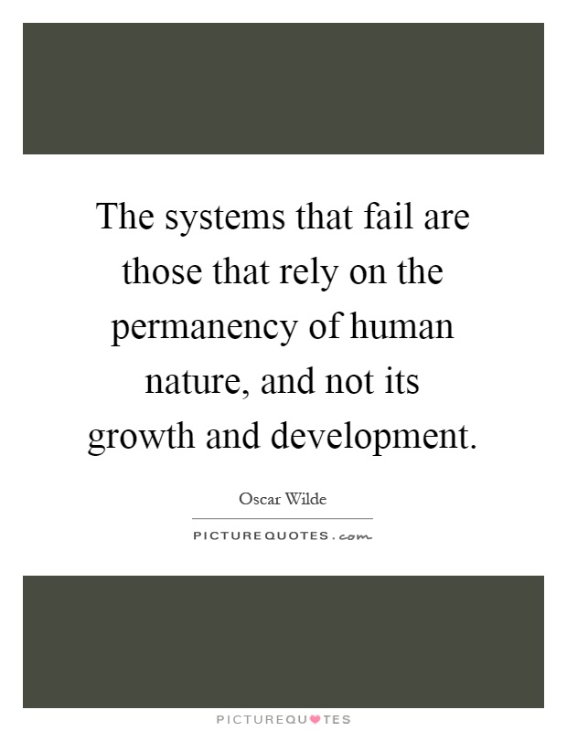 The systems that fail are those that rely on the permanency of human nature, and not its growth and development Picture Quote #1