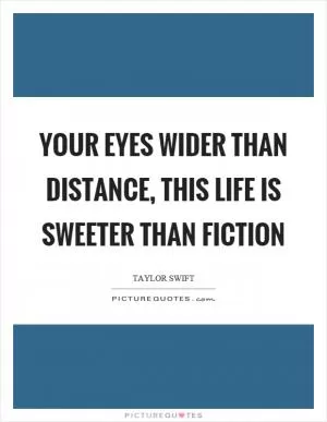 Your eyes wider than distance, this life is sweeter than fiction Picture Quote #1