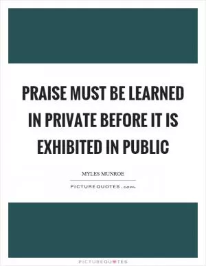 Praise must be learned in private before it is exhibited in public Picture Quote #1