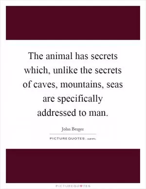The animal has secrets which, unlike the secrets of caves, mountains, seas are specifically addressed to man Picture Quote #1