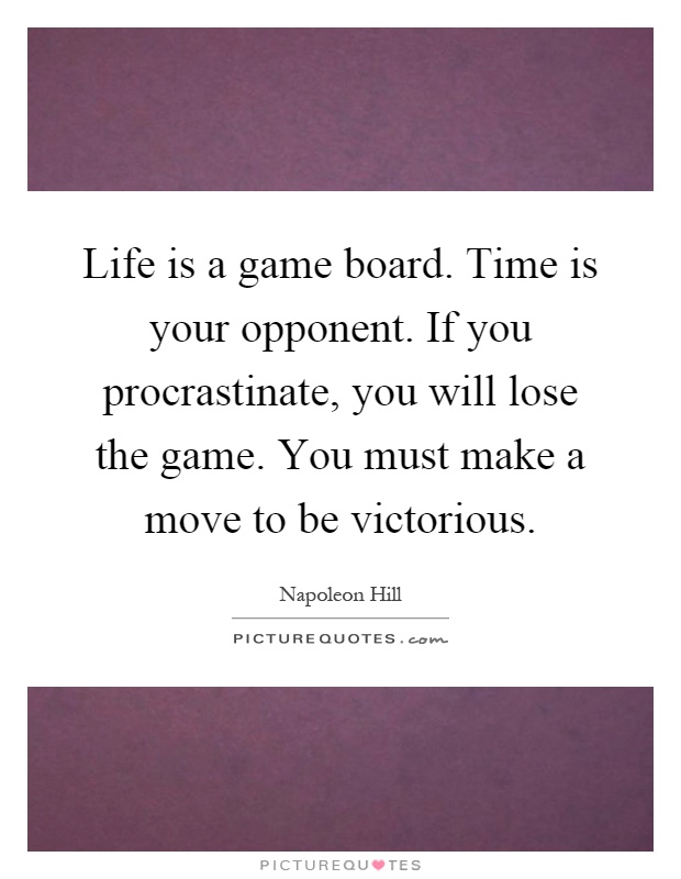 Life is a game board. Time is your opponent. If you procrastinate, you will lose the game. You must make a move to be victorious Picture Quote #1