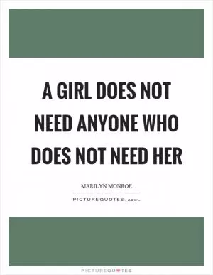 A girl does not need anyone who does not need her Picture Quote #1