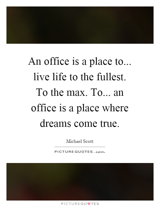 An office is a place to... live life to the fullest. To the max. To... an office is a place where dreams come true Picture Quote #1