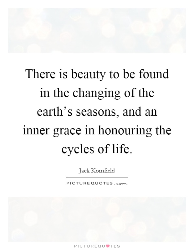 There is beauty to be found in the changing of the earth's seasons, and an inner grace in honouring the cycles of life Picture Quote #1