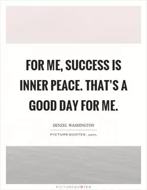 For me, success is inner peace. That’s a good day for me Picture Quote #1