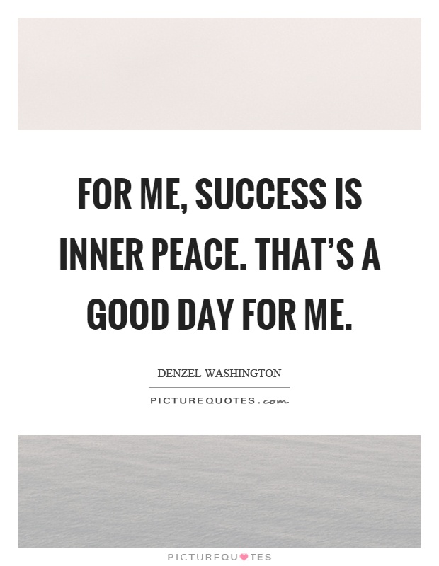 For me, success is inner peace. That's a good day for me Picture Quote #1
