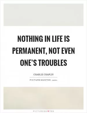 Nothing in life is permanent, not even one’s troubles Picture Quote #1