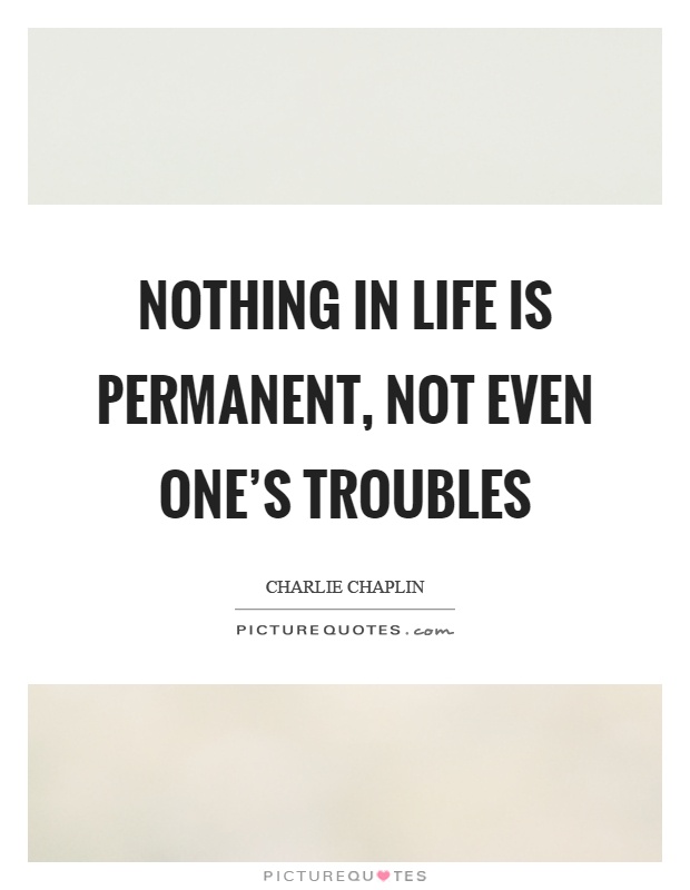 Nothing in life is permanent, not even one's troubles Picture Quote #1