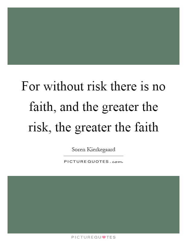 For without risk there is no faith, and the greater the risk, the greater the faith Picture Quote #1