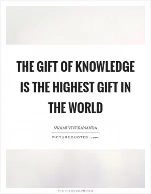 The gift of knowledge is the highest gift in the world Picture Quote #1