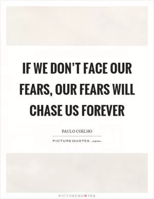 If we don’t face our fears, our fears will chase us forever Picture Quote #1