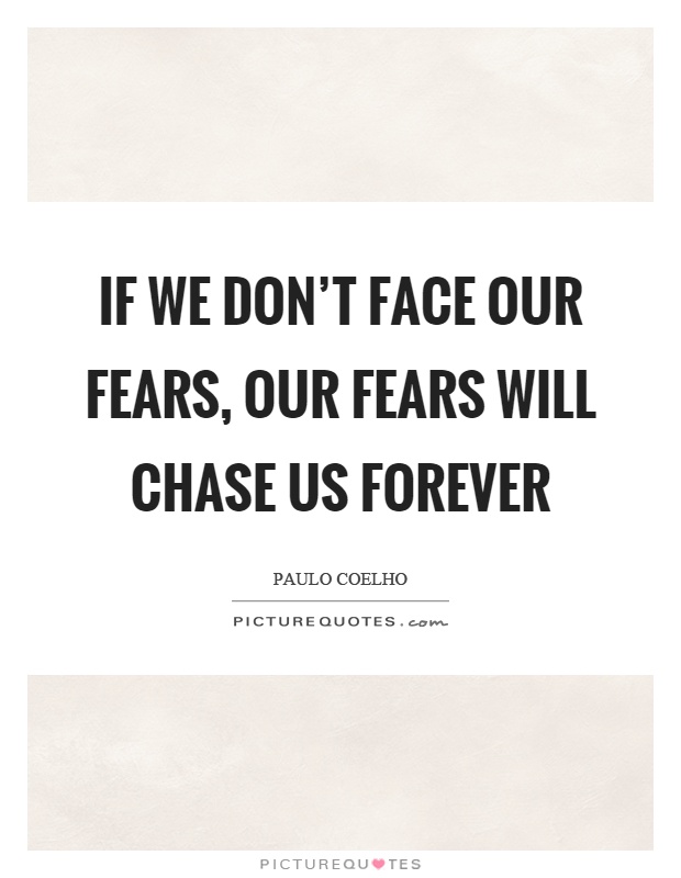 If we don't face our fears, our fears will chase us forever Picture Quote #1