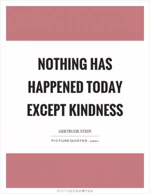 Nothing has happened today except kindness Picture Quote #1