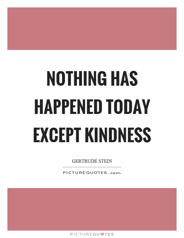 Nothing has happened today except kindness Picture Quote #1