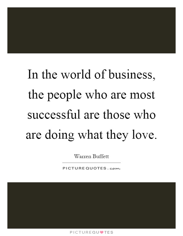 In the world of business, the people who are most successful are those who are doing what they love Picture Quote #1