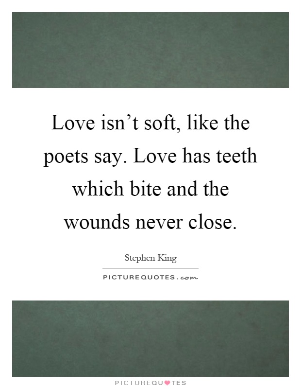 Love isn't soft, like the poets say. Love has teeth which bite and the wounds never close Picture Quote #1