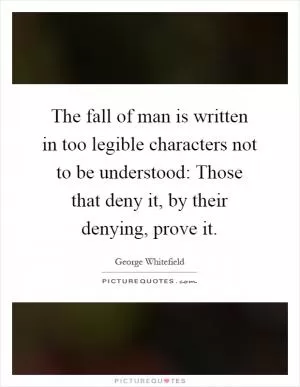 The fall of man is written in too legible characters not to be understood: Those that deny it, by their denying, prove it Picture Quote #1