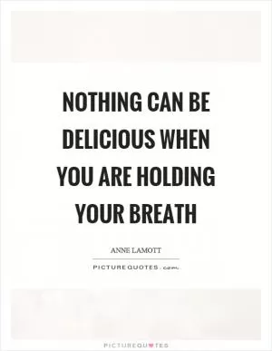 Nothing can be delicious when you are holding your breath Picture Quote #1