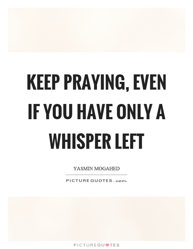 Keep praying, even if you have only a whisper left Picture Quote #1
