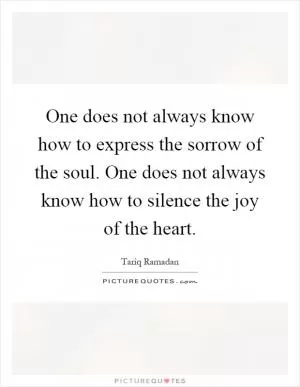 One does not always know how to express the sorrow of the soul. One does not always know how to silence the joy of the heart Picture Quote #1