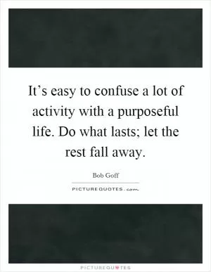 It’s easy to confuse a lot of activity with a purposeful life. Do what lasts; let the rest fall away Picture Quote #1