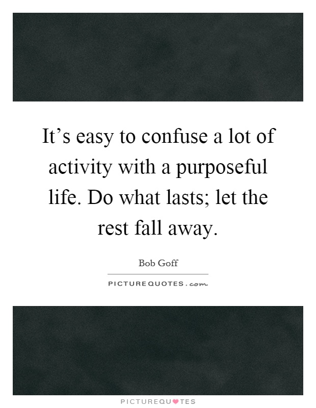 It's easy to confuse a lot of activity with a purposeful life. Do what lasts; let the rest fall away Picture Quote #1