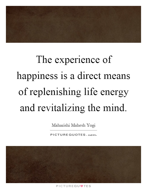 The experience of happiness is a direct means of replenishing life energy and revitalizing the mind Picture Quote #1