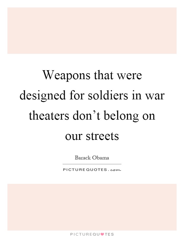 Weapons that were designed for soldiers in war theaters don't belong on our streets Picture Quote #1