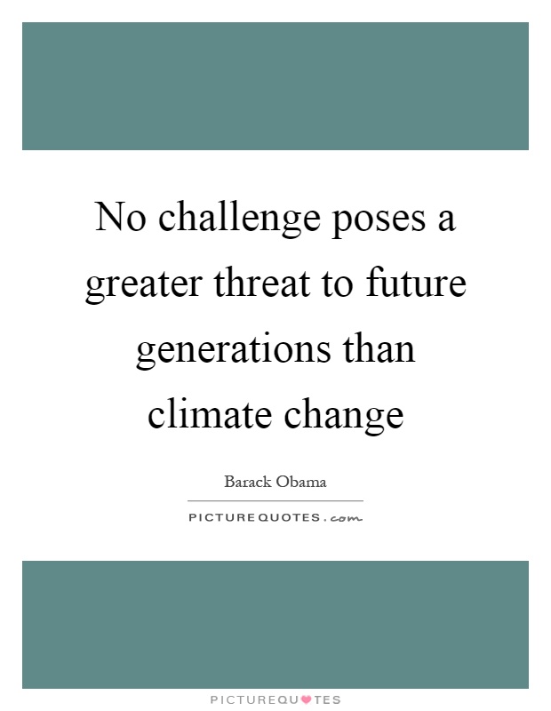 No challenge poses a greater threat to future generations than climate change Picture Quote #1
